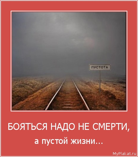 БОЯТЬСЯ НАДО НЕ СМЕРТИ, а пустой жизни...
