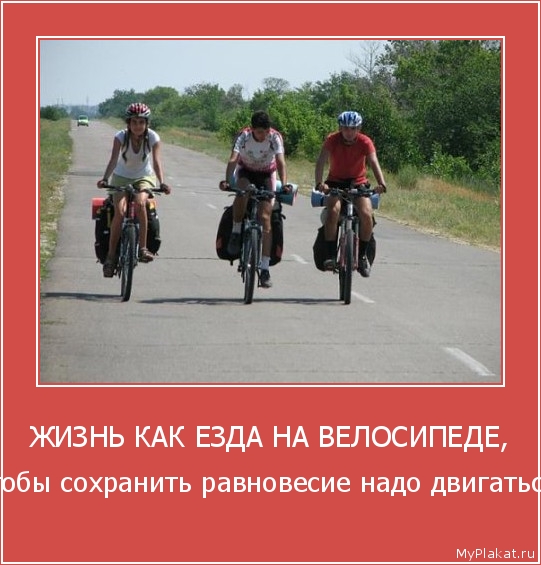 ЖИЗНЬ КАК ЕЗДА НА ВЕЛОСИПЕДЕ, чтобы сохранить равновесие надо двигаться