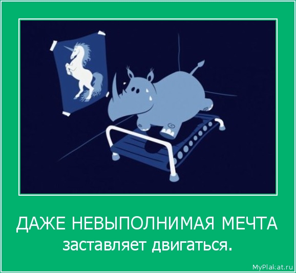 ДАЖЕ НЕВЫПОЛНИМАЯ МЕЧТА заставляет двигаться.