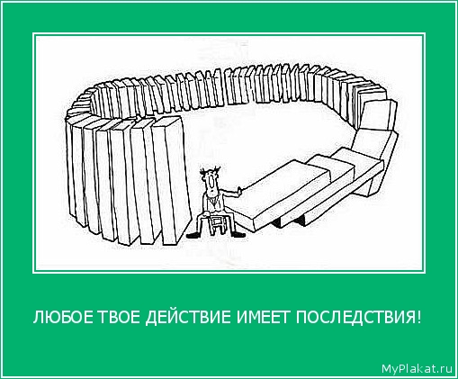 ЛЮБОЕ ТВОЕ ДЕЙСТВИЕ ИМЕЕТ ПОСЛЕДСТВИЯ! 