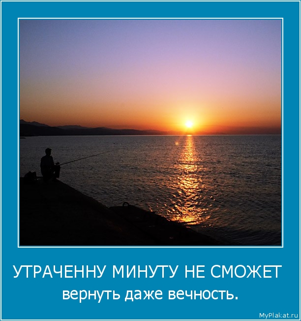 УТРАЧЕННУ МИНУТУ НЕ СМОЖЕТ  вернуть даже вечность.