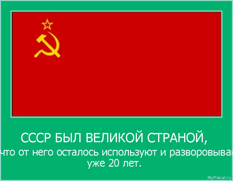 СССР БЫЛ ВЕЛИКОЙ СТРАНОЙ,  то что от него осталось используют и разворовывают уже 20 лет.