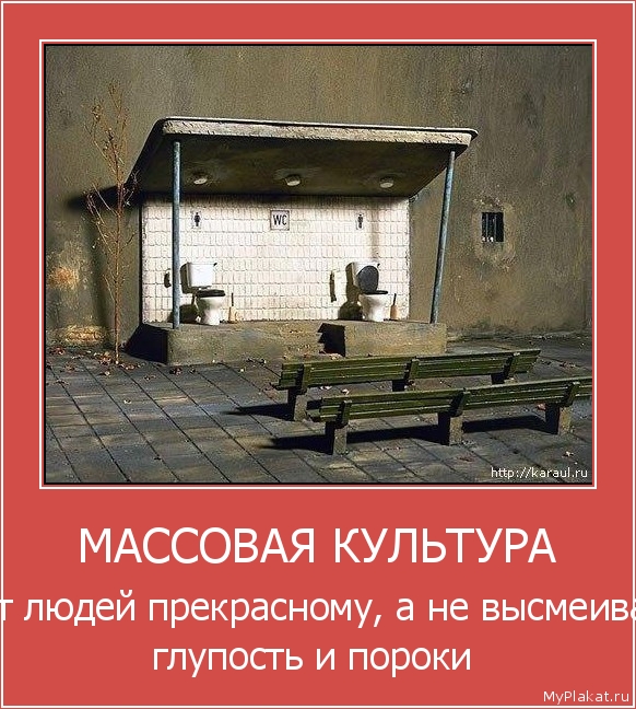 МАССОВАЯ КУЛЬТУРА учит людей прекрасному, а не высмеивает глупость и пороки