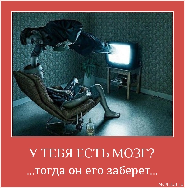 У ТЕБЯ ЕСТЬ МОЗГ? ...тогда он его заберёт...