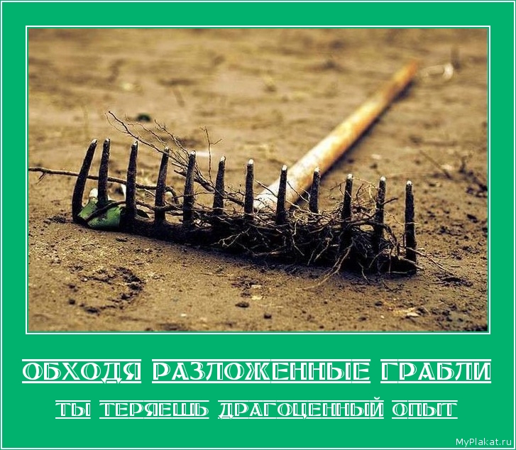 ОБХОДЯ РАЗЛОЖЕННЫЕ ГРАБЛИ ты теряешь драгоценный опыт