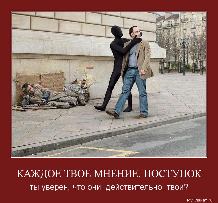 КАЖДОЕ ТВОЕ МНЕНИЕ, ПОСТУПОК ты уверен, что они, действительно, твои?