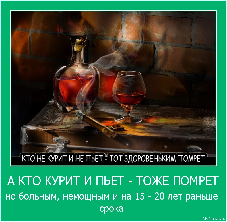 А КТО КУРИТ И ПЬЕТ - ТОЖЕ ПОМРЕТ но больным, немощным и на 15 - 20 лет раньше срока