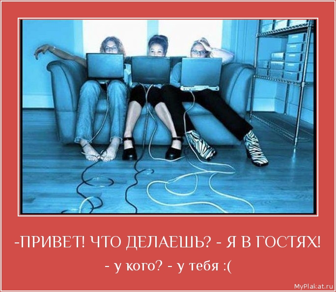 -ПРИВЕТ! ЧТО ДЕЛАЕШЬ? - Я В ГОСТЯХ! - у кого? - у тебя :(