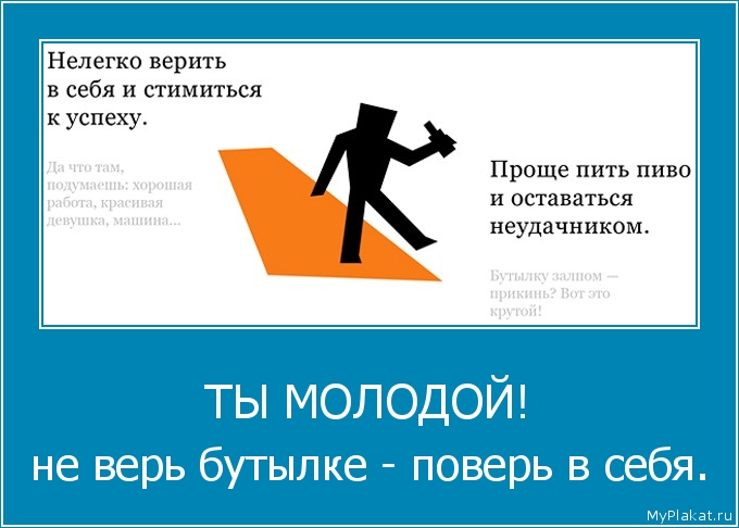 ТЫ МОЛОДОЙ! не верь бутылке - поверь в себя.