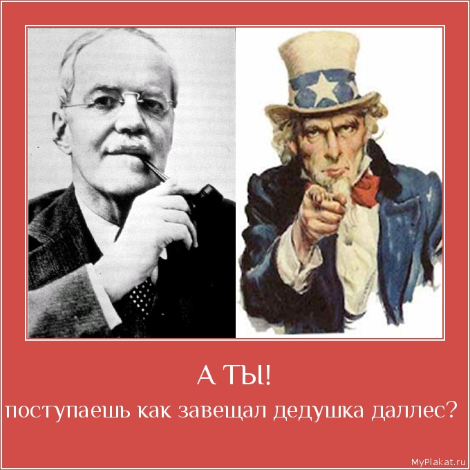 А ТЫ! поступаешь как завещал дедушка даллес?