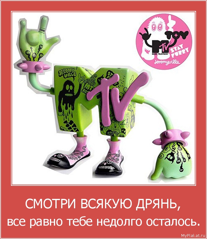 СМОТРИ ВСЯКУЮ ДРЯНЬ, всё равно тебе недолго осталось.