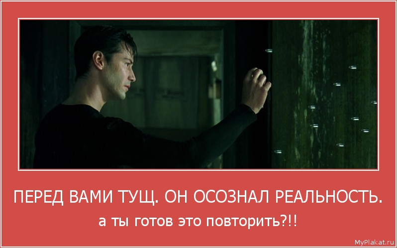 ПЕРЕД ВАМИ ТУЩ. ОН ОСОЗНАЛ РЕАЛЬНОСТЬ. а ты готов это повторить?!!