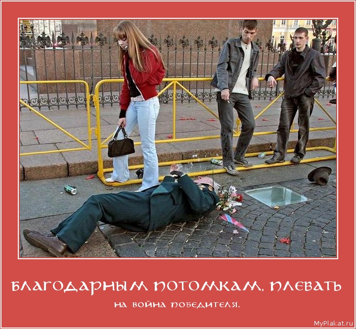 БЛАГОДАРНЫМ ПОТОМКАМ, ПЛЕВАТЬ на война победителя.