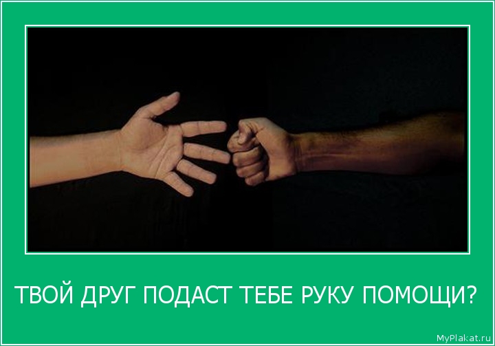 ТВОЙ ДРУГ ПОДАСТ ТЕБЕ РУКУ ПОМОЩИ? 