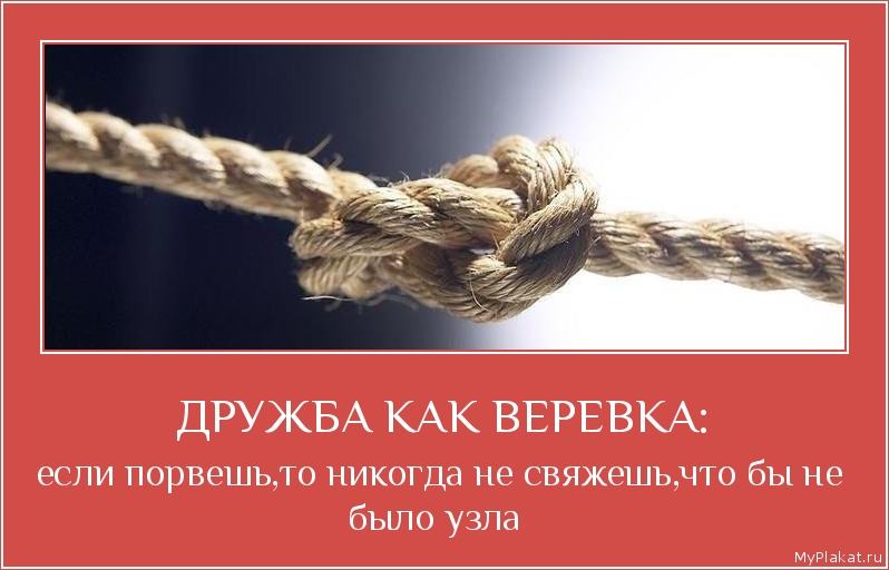 ДРУЖБА КАК ВЕРЕВКА: если порвешь,то никогда не свяжешь,что бы не было узла 