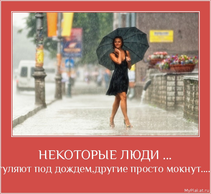 НЕКОТОРЫЕ ЛЮДИ ... гуляют под дождем,другие просто мокнут....