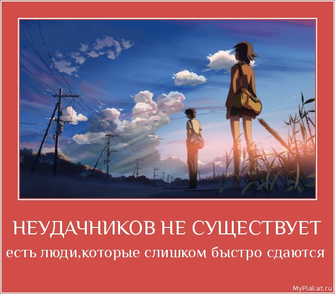 НЕУДАЧНИКОВ НЕ СУЩЕСТВУЕТ есть люди,которые слишком быстро сдаются 