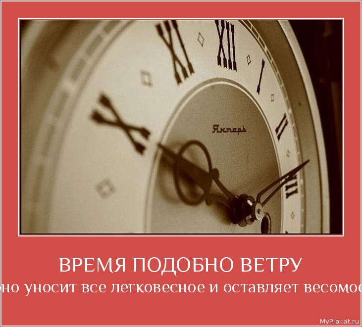 ВРЕМЯ ПОДОБНО ВЕТРУ оно уносит все легковесное и оставляет весомое