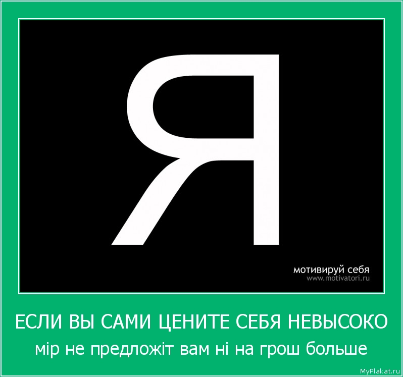 ЕСЛИ ВЫ САМИ ЦЕНИТЕ СЕБЯ НЕВЫСОКО мiр не предложiт вам нi на грош больше