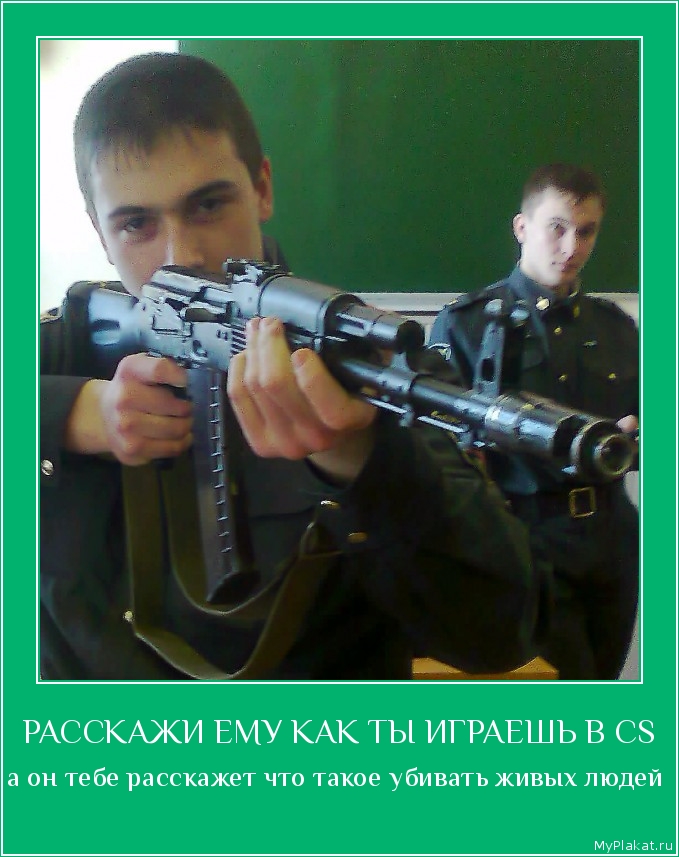 РАССКАЖИ ЕМУ КАК ТЫ ИГРАЕШЬ В CS а он тебе расскажет что такое убивать живых людей