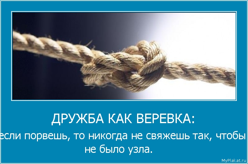 ДРУЖБА КАК ВЕРЕВКА: если порвешь, то никогда не свяжешь так, чтобы не было узла.  