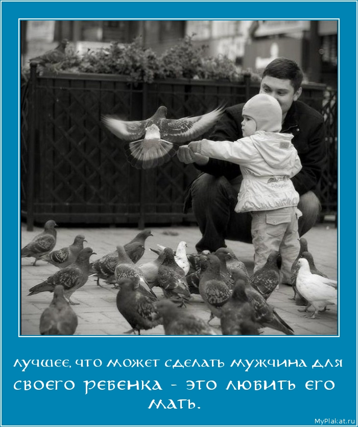 ЛУЧШЕЕ, ЧТО МОЖЕТ СДЕЛАТЬ МУЖЧИНА ДЛЯ своего ребенка - это любить его мать.
