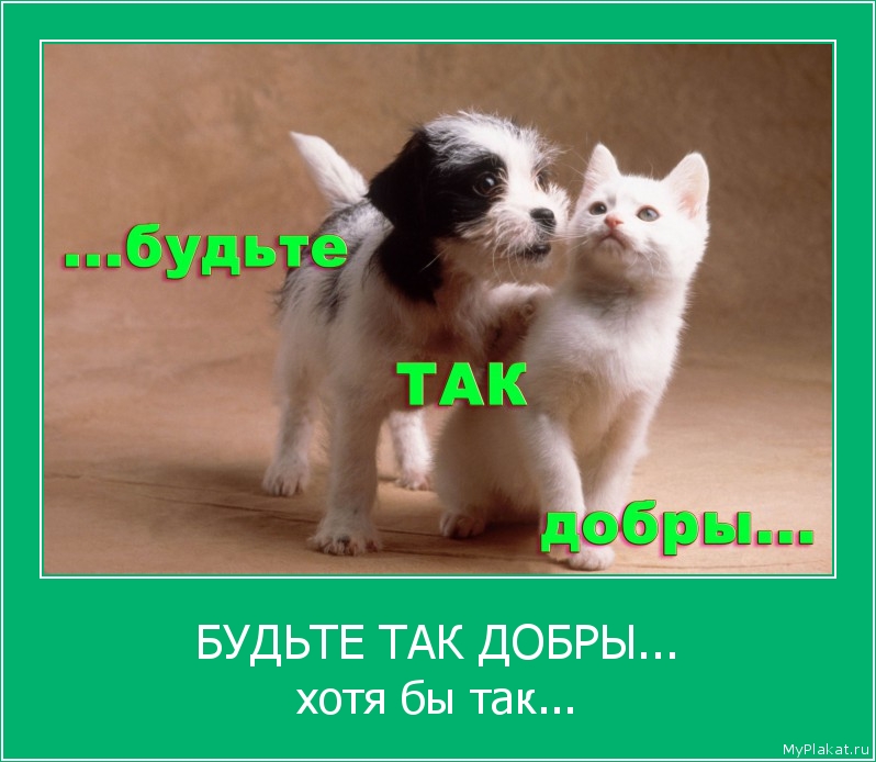 БУДЬТЕ ТАК ДОБРЫ... хотя бы так...