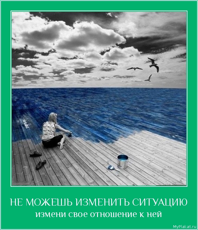 НЕ МОЖЕШЬ ИЗМЕНИТЬ СИТУАЦИЮ измени свое отношение к ней