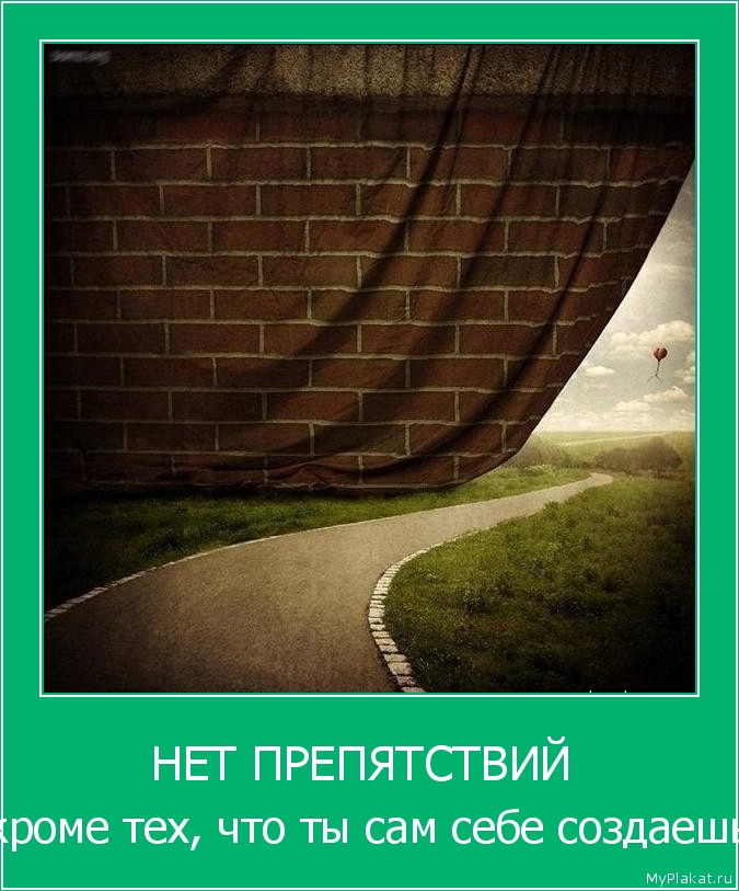 НЕТ ПРЕПЯТСТВИЙ  кроме тех, что ты сам себе создаешь