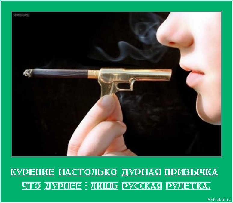 КУРЕНИЕ НАСТОЛЬКО ДУРНАЯ ПРИВЫЧКА  что дурнее - лишь русская рулетка.