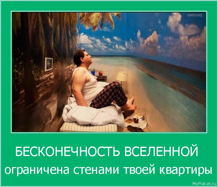 БЕСКОНЕЧНОСТЬ ВСЕЛЕННОЙ  ограничена стенами твоей квартиры