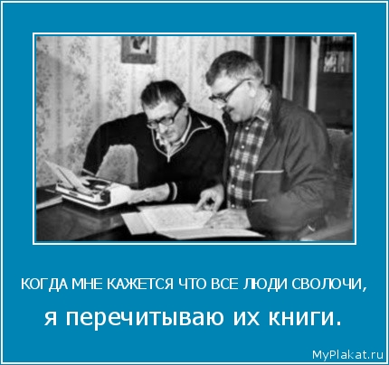 КОГДА МНЕ КАЖЕТСЯ ЧТО ВСЕ ЛЮДИ СВОЛОЧИ, я перечитываю их книги.