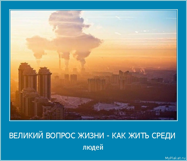 ВЕЛИКИЙ ВОПРОС ЖИЗНИ - КАК ЖИТЬ СРЕДИ  людей