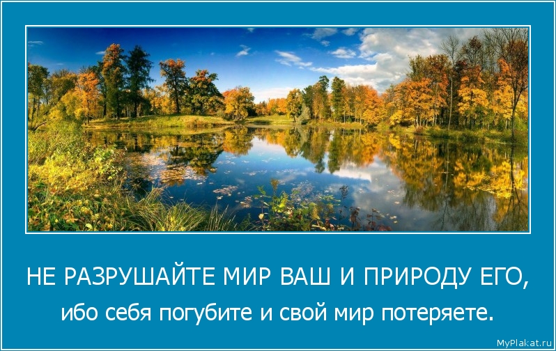 НЕ РАЗРУШАЙТЕ МИР ВАШ И ПРИРОДУ ЕГО, ибо себя погубите и свой мир потеряете.