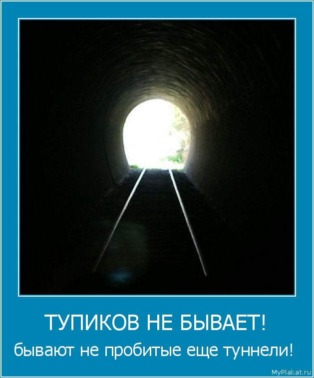 ТУПИКОВ НЕ БЫВАЕТ! бывают не пробитые еще туннели! 