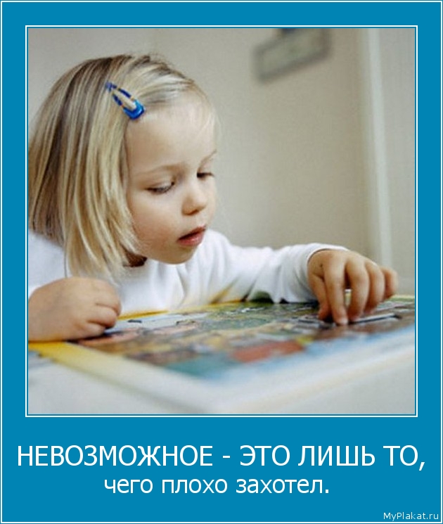 НЕВОЗМОЖНОЕ - ЭТО ЛИШЬ ТО, чего плохо захотел. 