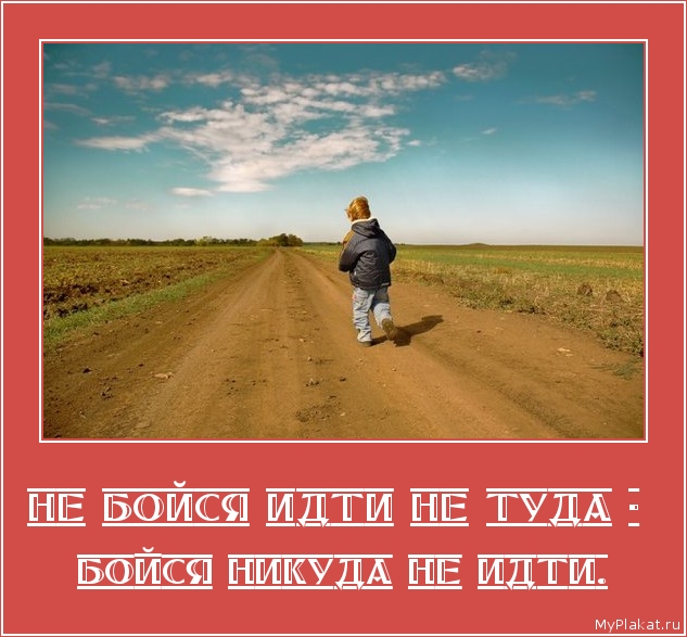 НЕ БОЙСЯ ИДТИ НЕ ТУДА -  бойся никуда не идти.