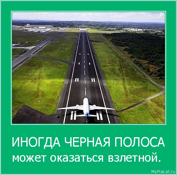 ИНОГДА ЧЕРНАЯ ПОЛОСА может оказаться взлетной. 