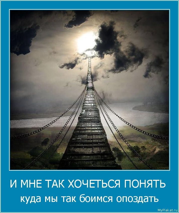 И МНЕ ТАК ХОЧЕТЬСЯ ПОНЯТЬ  куда мы так боимся опоздать