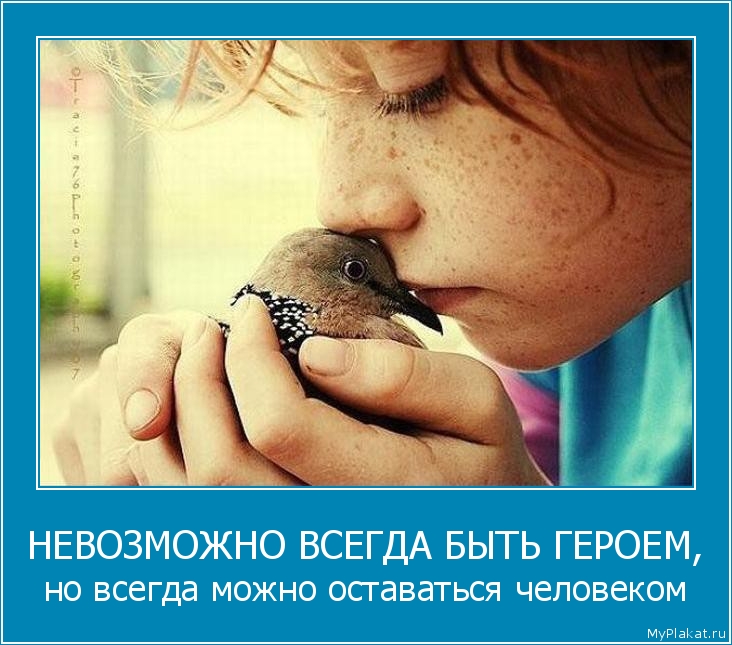 НЕВОЗМОЖНО ВСЕГДА БЫТЬ ГЕРОЕМ, но всегда можно оставаться человеком