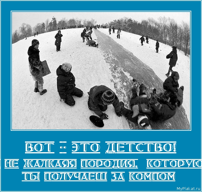 ВОТ -- ЭТО ДЕТСТВО! а не жалкаяя породия,  которую ты получаеш за компом