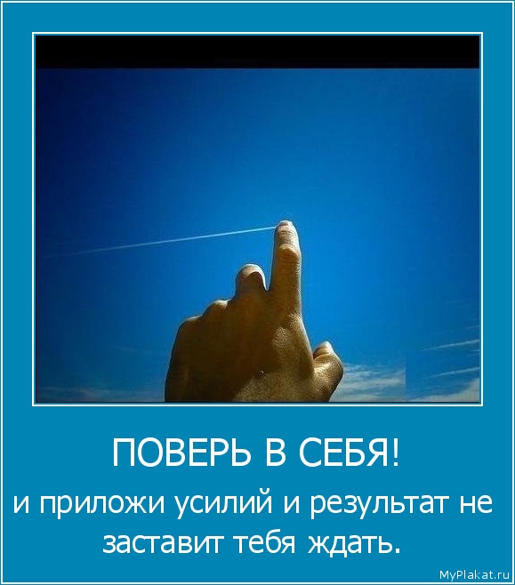 ПОВЕРЬ В СЕБЯ! и приложи усилий и результат не заставит тебя ждать.