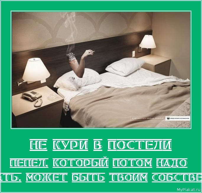 НЕ КУРИ В ПОСТЕЛИ пепел, который потом надо подметать, может быть твоим собственным ...