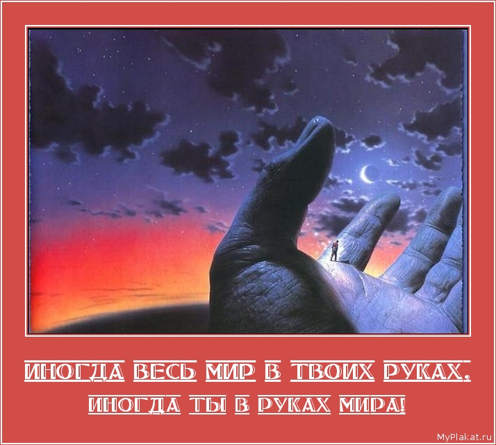 ИНОГДА ВЕСЬ МИР В ТВОИХ РУКАХ, иногда ты в руках мира!