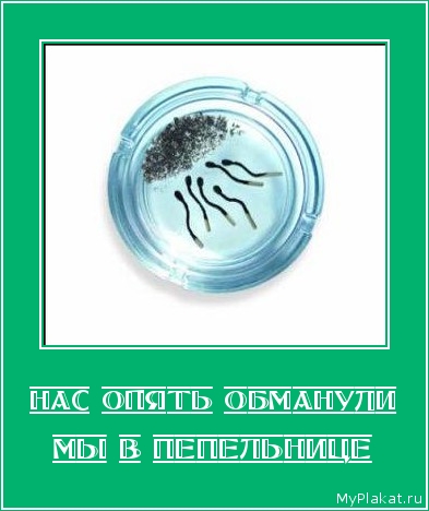 НАС ОПЯТЬ ОБМАНУЛИ мы в пепельнице