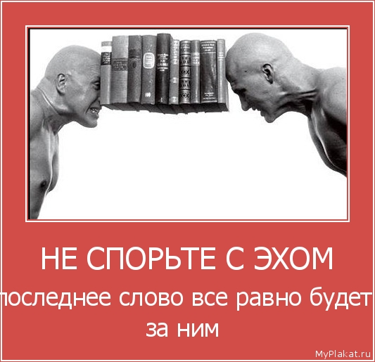 НЕ СПОРЬТЕ С ЭХОМ последнее слово все равно будет за ним