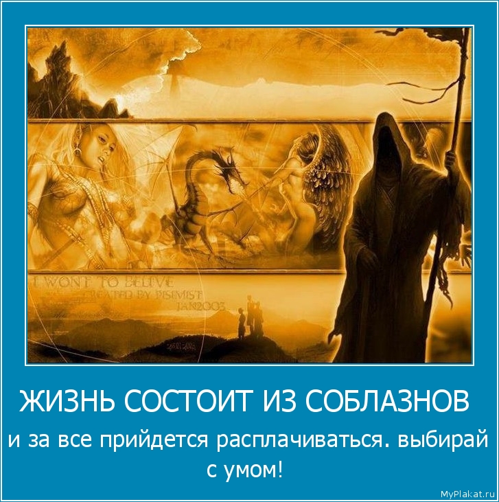 ЖИЗНЬ СОСТОИТ ИЗ СОБЛАЗНОВ   и за все прийдется расплачиваться. выбирай с умом!