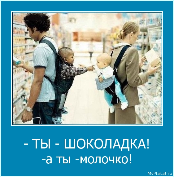 - ТЫ - ШОКОЛАДКА! -а ты -молочко!
