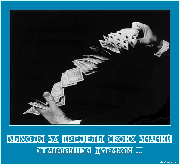 ВЫХОДЯ ЗА ПРЕДЕЛЫ СВОИХ ЗНАНИЙ становишся дураком ...