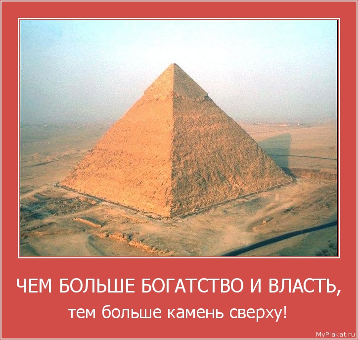 ЧЕМ БОЛЬШЕ БОГАТСТВО И ВЛАСТЬ, тем больше камень сверху!